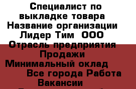 Специалист по выкладке товара › Название организации ­ Лидер Тим, ООО › Отрасль предприятия ­ Продажи › Минимальный оклад ­ 30 000 - Все города Работа » Вакансии   . Белгородская обл.